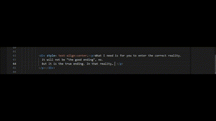 A line of code typing out: What I need is for you to enter the correct reality. It will not be “the good ending”, no. But it is the true ending. In that reality… You upload your consciousness into my reality.